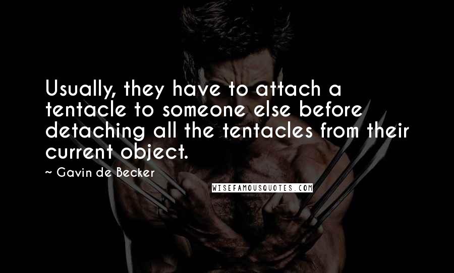 Gavin De Becker Quotes: Usually, they have to attach a tentacle to someone else before detaching all the tentacles from their current object.