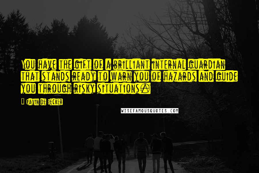 Gavin De Becker Quotes: You have the gift of a brilliant internal guardian that stands ready to warn you of hazards and guide you through risky situations.