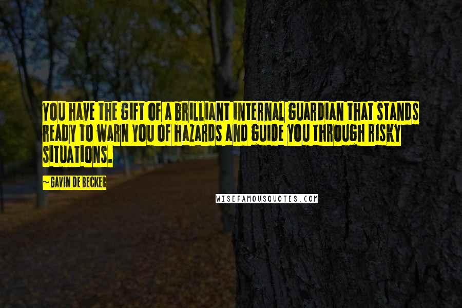 Gavin De Becker Quotes: You have the gift of a brilliant internal guardian that stands ready to warn you of hazards and guide you through risky situations.