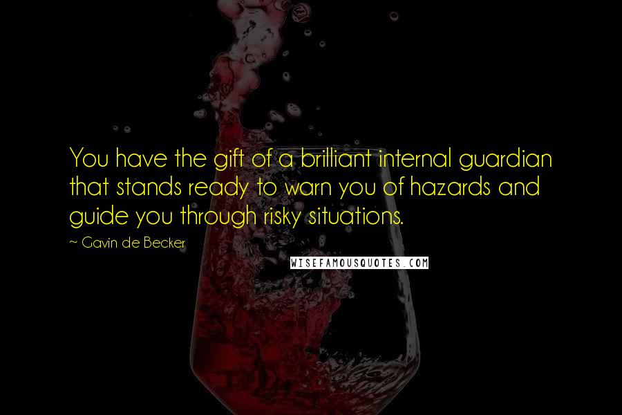 Gavin De Becker Quotes: You have the gift of a brilliant internal guardian that stands ready to warn you of hazards and guide you through risky situations.