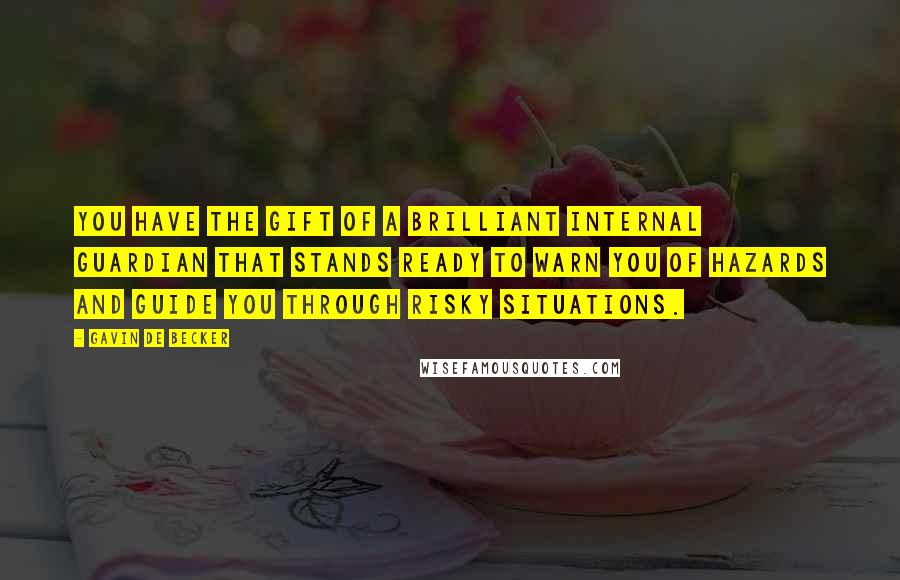 Gavin De Becker Quotes: You have the gift of a brilliant internal guardian that stands ready to warn you of hazards and guide you through risky situations.