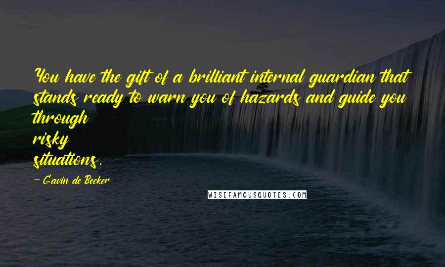 Gavin De Becker Quotes: You have the gift of a brilliant internal guardian that stands ready to warn you of hazards and guide you through risky situations.