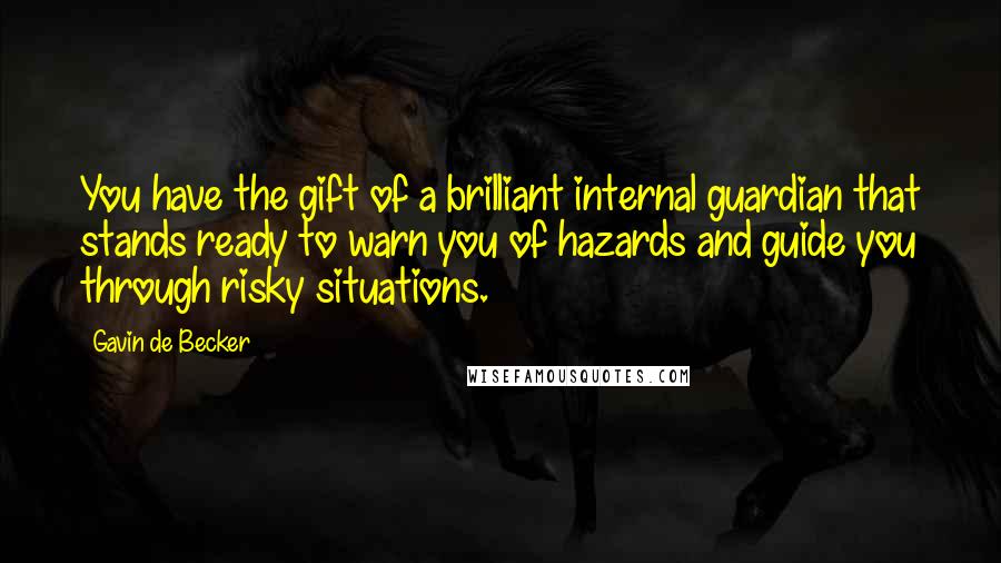 Gavin De Becker Quotes: You have the gift of a brilliant internal guardian that stands ready to warn you of hazards and guide you through risky situations.