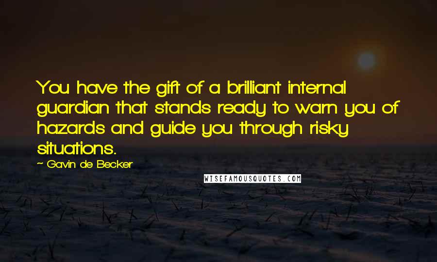 Gavin De Becker Quotes: You have the gift of a brilliant internal guardian that stands ready to warn you of hazards and guide you through risky situations.