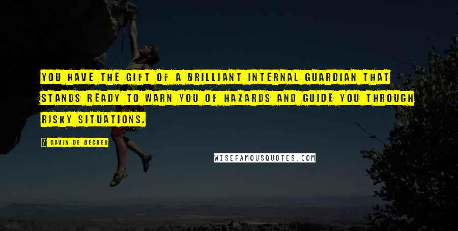 Gavin De Becker Quotes: You have the gift of a brilliant internal guardian that stands ready to warn you of hazards and guide you through risky situations.