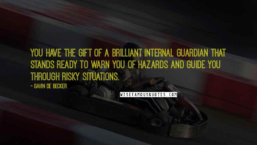 Gavin De Becker Quotes: You have the gift of a brilliant internal guardian that stands ready to warn you of hazards and guide you through risky situations.