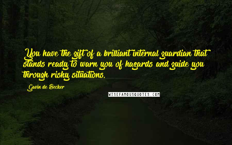 Gavin De Becker Quotes: You have the gift of a brilliant internal guardian that stands ready to warn you of hazards and guide you through risky situations.