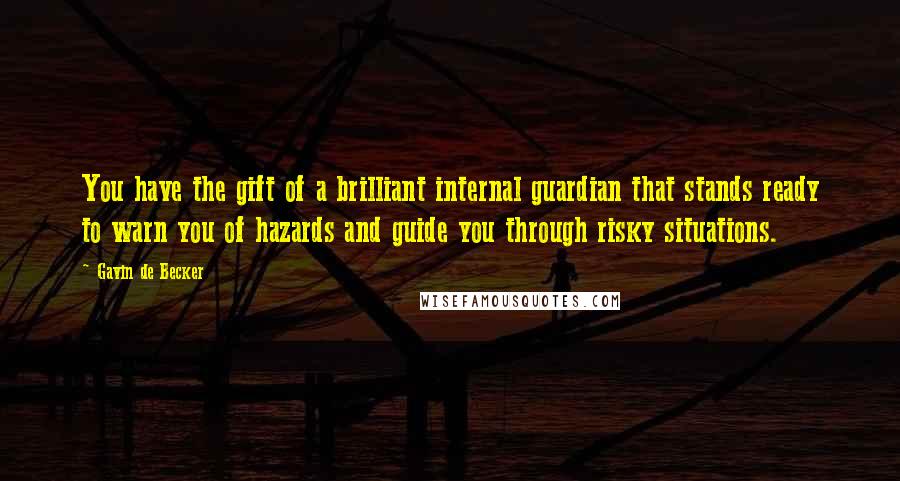 Gavin De Becker Quotes: You have the gift of a brilliant internal guardian that stands ready to warn you of hazards and guide you through risky situations.