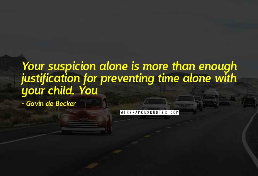 Gavin De Becker Quotes: Your suspicion alone is more than enough justification for preventing time alone with your child. You