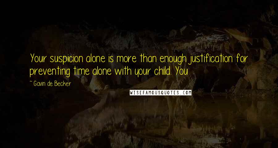 Gavin De Becker Quotes: Your suspicion alone is more than enough justification for preventing time alone with your child. You