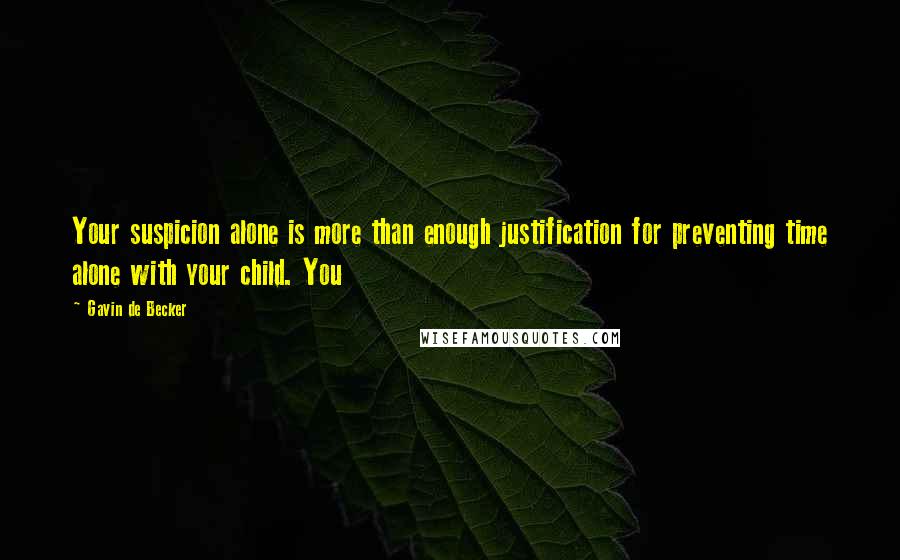 Gavin De Becker Quotes: Your suspicion alone is more than enough justification for preventing time alone with your child. You