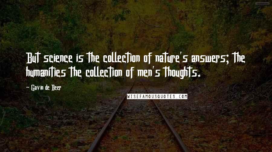 Gavin De Beer Quotes: But science is the collection of nature's answers; the humanities the collection of men's thoughts.