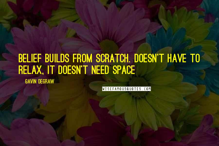 Gavin DeGraw Quotes: Belief builds from scratch. Doesn't have to relax, it doesn't need space