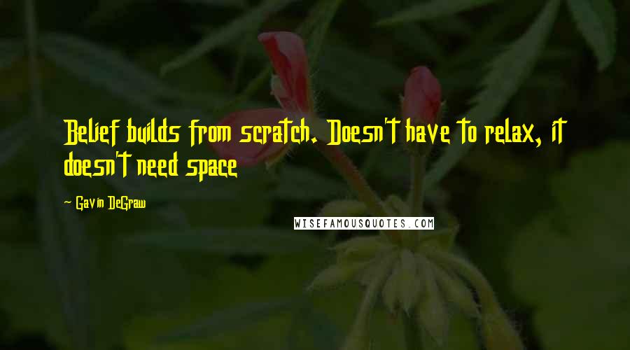 Gavin DeGraw Quotes: Belief builds from scratch. Doesn't have to relax, it doesn't need space