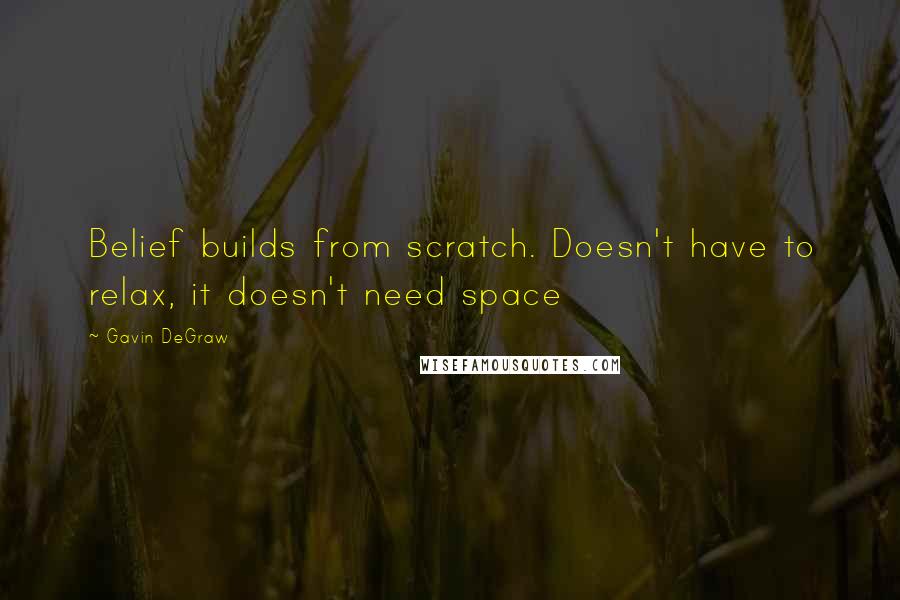 Gavin DeGraw Quotes: Belief builds from scratch. Doesn't have to relax, it doesn't need space