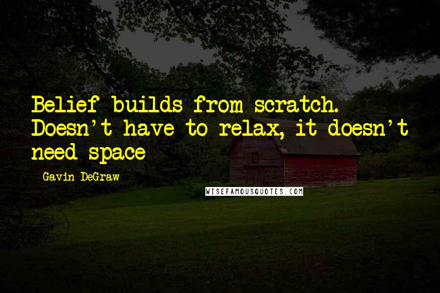 Gavin DeGraw Quotes: Belief builds from scratch. Doesn't have to relax, it doesn't need space