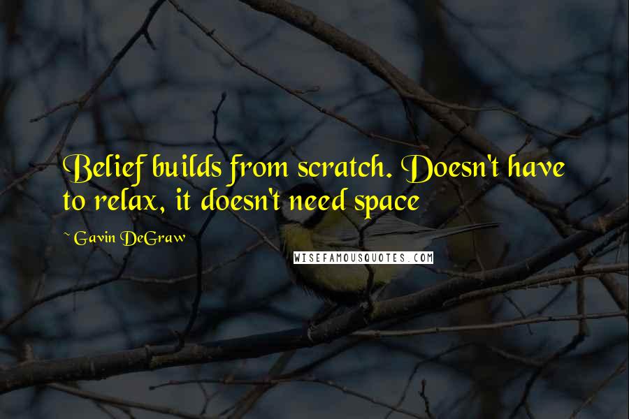 Gavin DeGraw Quotes: Belief builds from scratch. Doesn't have to relax, it doesn't need space