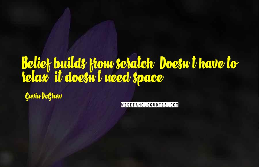 Gavin DeGraw Quotes: Belief builds from scratch. Doesn't have to relax, it doesn't need space