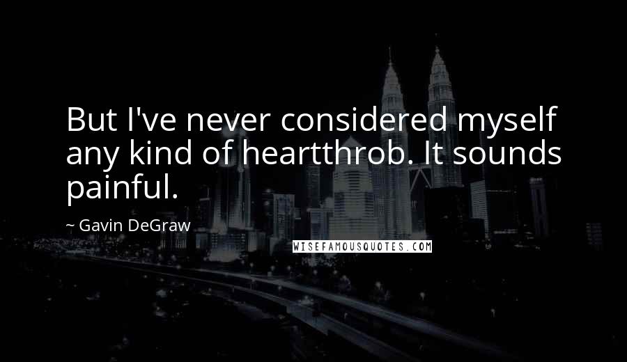 Gavin DeGraw Quotes: But I've never considered myself any kind of heartthrob. It sounds painful.