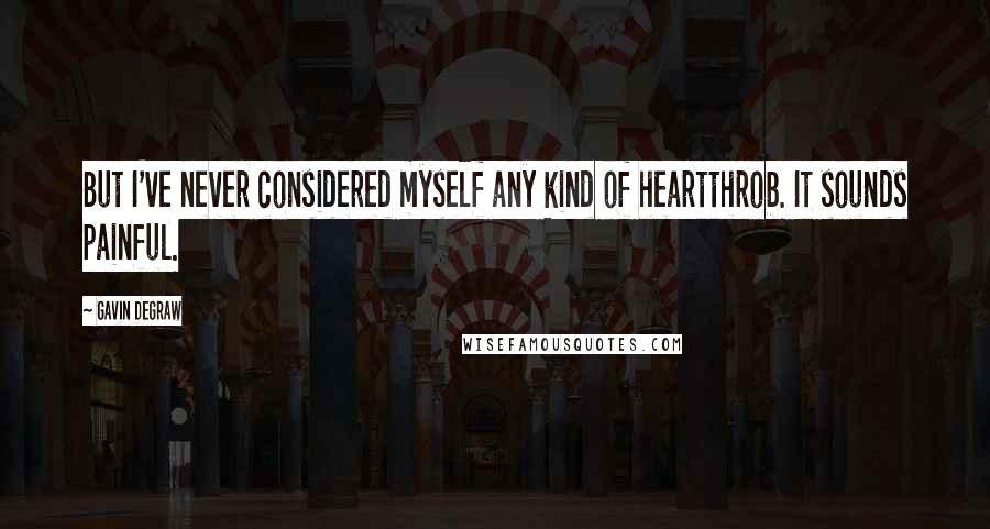 Gavin DeGraw Quotes: But I've never considered myself any kind of heartthrob. It sounds painful.