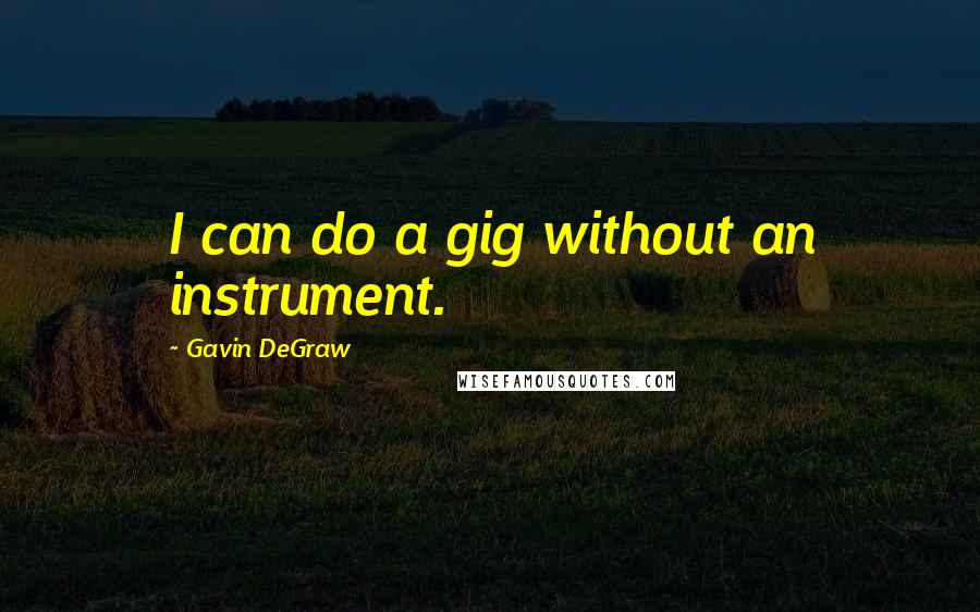 Gavin DeGraw Quotes: I can do a gig without an instrument.