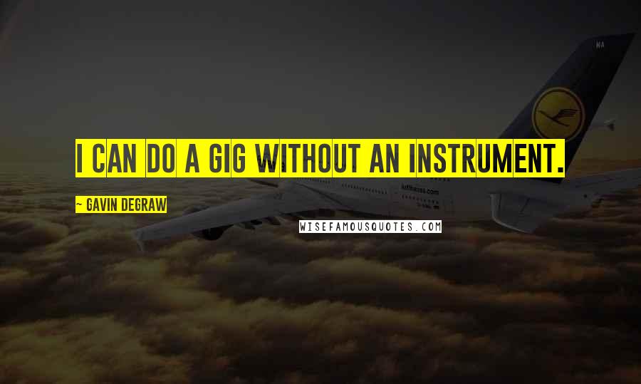 Gavin DeGraw Quotes: I can do a gig without an instrument.