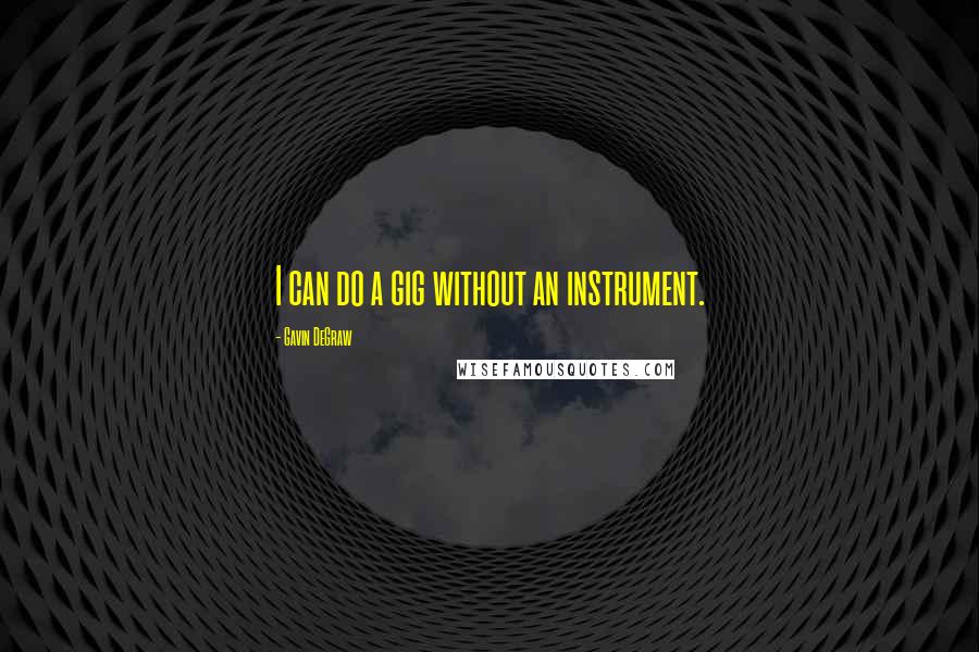 Gavin DeGraw Quotes: I can do a gig without an instrument.