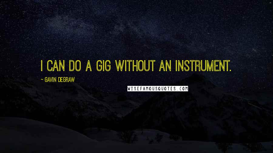 Gavin DeGraw Quotes: I can do a gig without an instrument.