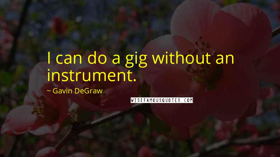 Gavin DeGraw Quotes: I can do a gig without an instrument.