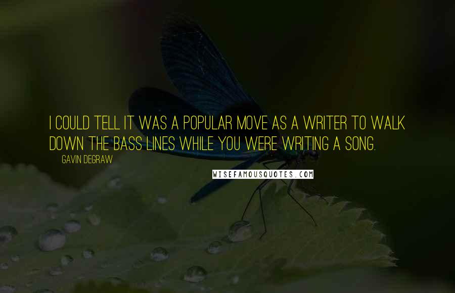 Gavin DeGraw Quotes: I could tell it was a popular move as a writer to walk down the bass lines while you were writing a song.