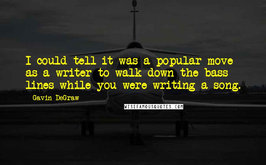 Gavin DeGraw Quotes: I could tell it was a popular move as a writer to walk down the bass lines while you were writing a song.