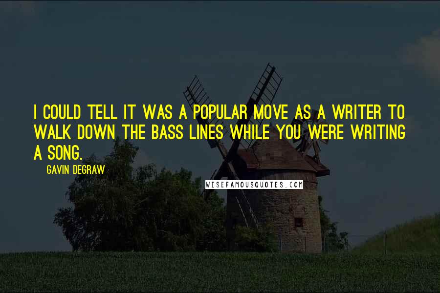 Gavin DeGraw Quotes: I could tell it was a popular move as a writer to walk down the bass lines while you were writing a song.