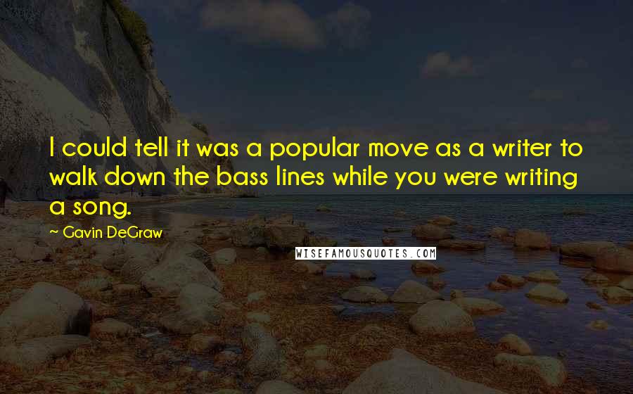 Gavin DeGraw Quotes: I could tell it was a popular move as a writer to walk down the bass lines while you were writing a song.
