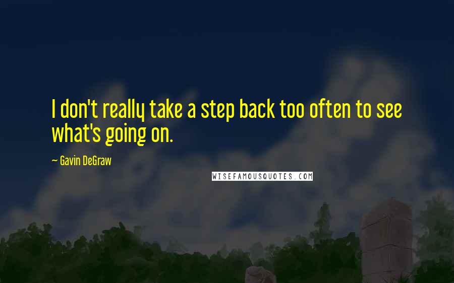 Gavin DeGraw Quotes: I don't really take a step back too often to see what's going on.