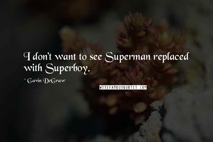 Gavin DeGraw Quotes: I don't want to see Superman replaced with Superboy.