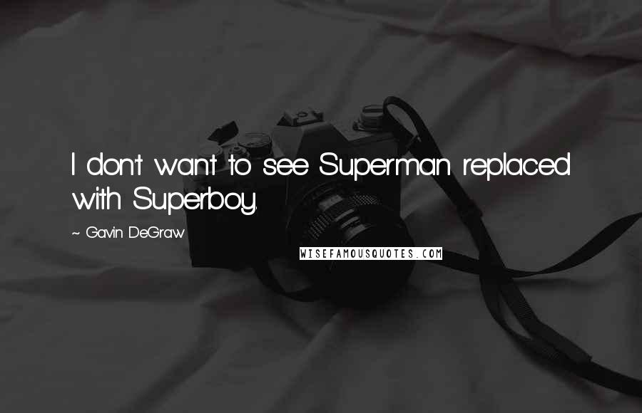 Gavin DeGraw Quotes: I don't want to see Superman replaced with Superboy.