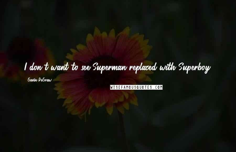 Gavin DeGraw Quotes: I don't want to see Superman replaced with Superboy.