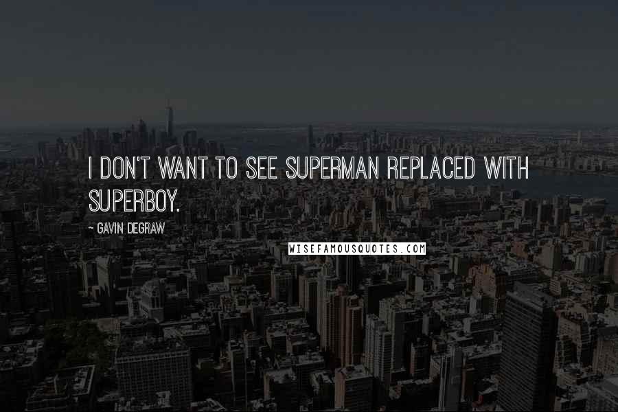 Gavin DeGraw Quotes: I don't want to see Superman replaced with Superboy.