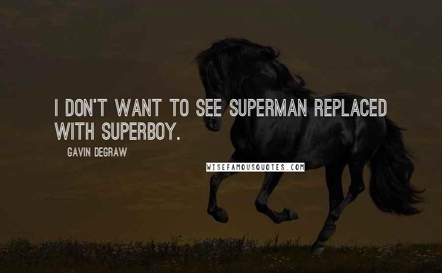 Gavin DeGraw Quotes: I don't want to see Superman replaced with Superboy.