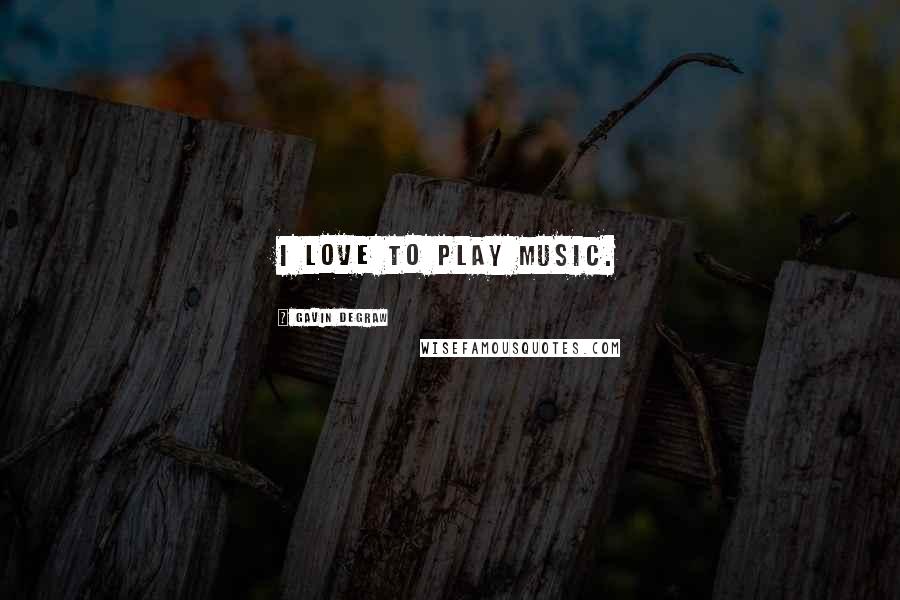 Gavin DeGraw Quotes: I love to play music.