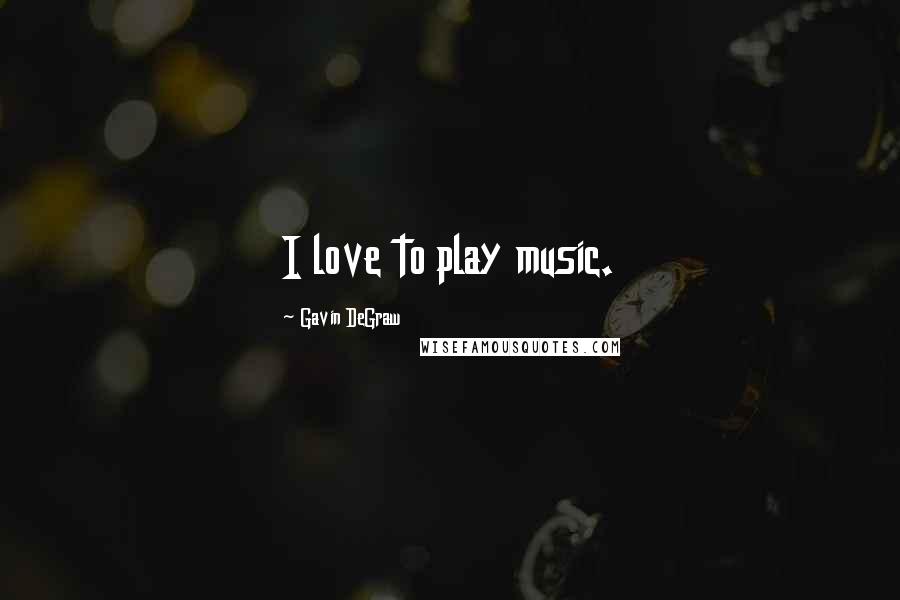 Gavin DeGraw Quotes: I love to play music.