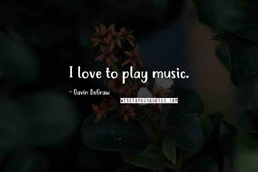 Gavin DeGraw Quotes: I love to play music.