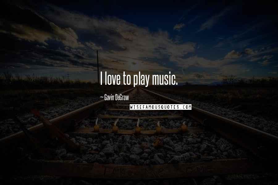 Gavin DeGraw Quotes: I love to play music.