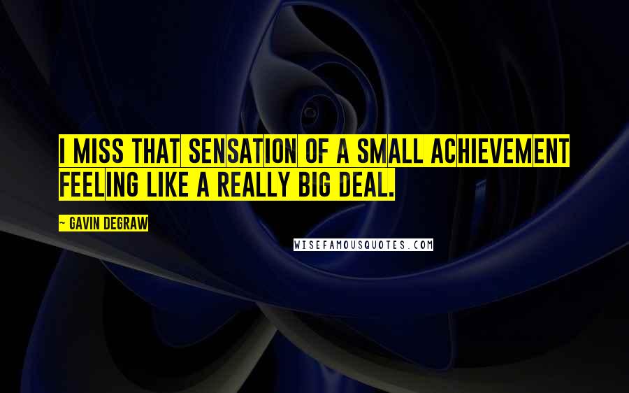 Gavin DeGraw Quotes: I miss that sensation of a small achievement feeling like a really big deal.