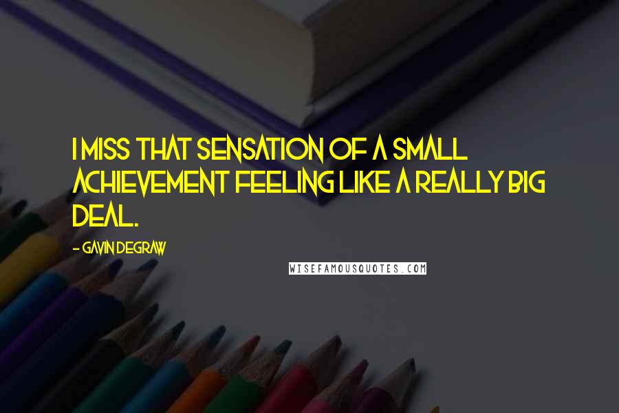 Gavin DeGraw Quotes: I miss that sensation of a small achievement feeling like a really big deal.