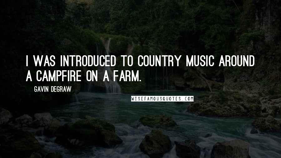 Gavin DeGraw Quotes: I was introduced to country music around a campfire on a farm.