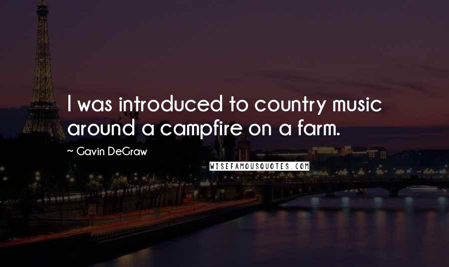 Gavin DeGraw Quotes: I was introduced to country music around a campfire on a farm.