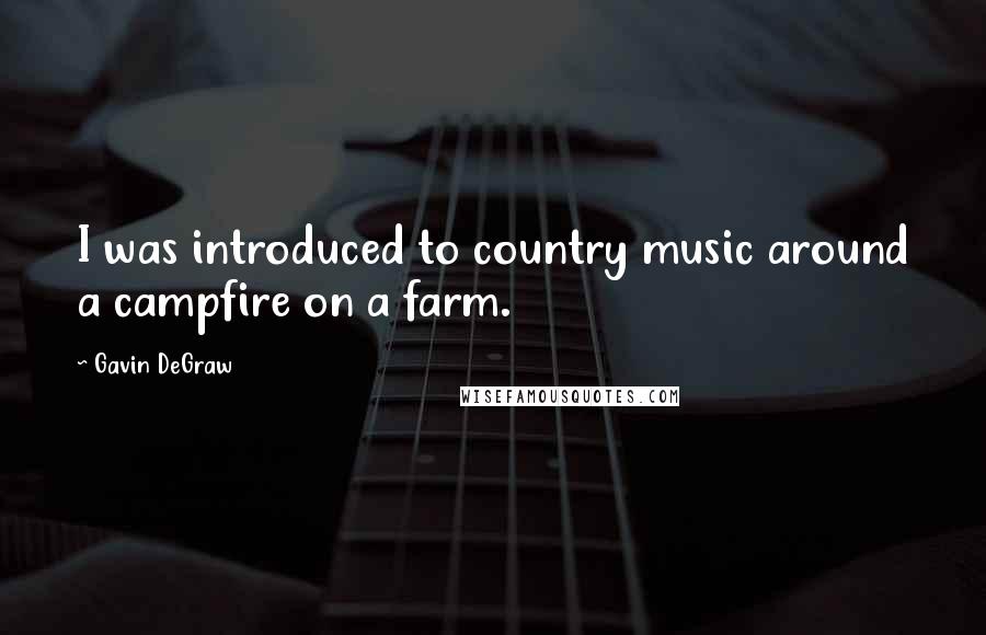 Gavin DeGraw Quotes: I was introduced to country music around a campfire on a farm.