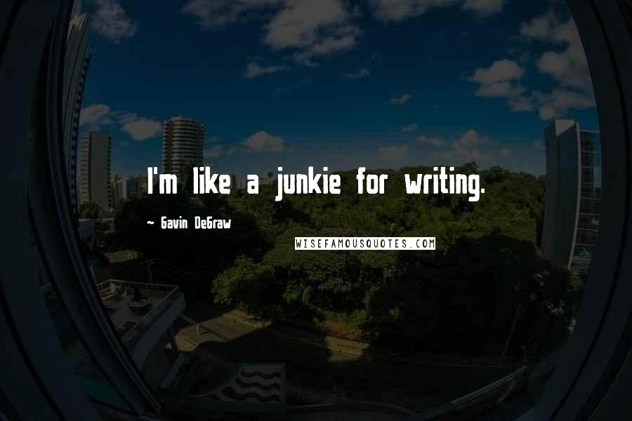 Gavin DeGraw Quotes: I'm like a junkie for writing.