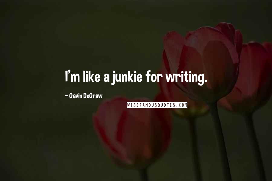 Gavin DeGraw Quotes: I'm like a junkie for writing.